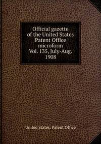 Official gazette of the United States Patent Office microform. Vol. 135, July-Aug. 1908
