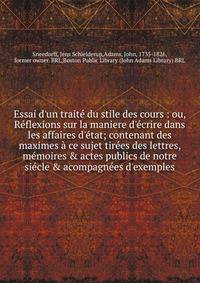 Essai d'un trait? du stile des cours : ou, R?flexions sur la maniere d'?crire dans les affaires d'?tat; contenant des maximes ? ce sujet tir?es des lettres, m?moires &amp; actes publics de notre si?cle &amp; acompagn?es d'exemples