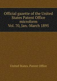 Official gazette of the United States Patent Office microform. Vol. 70, Jan.-March 1895