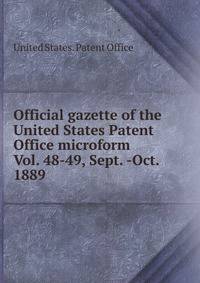 Official gazette of the United States Patent Office microform. Vol. 48-49, Sept. -Oct. 1889