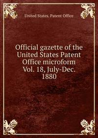 Official gazette of the United States Patent Office microform. Vol. 18, July-Dec. 1880