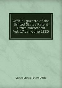 Official gazette of the United States Patent Office microform. Vol. 17, Jan.-June 1880