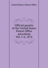 Official gazette of the United States Patent Office microform. Vol. 5-6, 1874