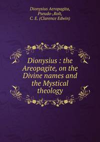 Dionysius : the Areopagite, on the Divine names and the Mystical theology