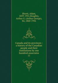 Canada and its provinces : a history of the Canadian people and their institutions by one hundred associates. 11
