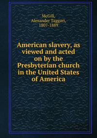 American slavery, as viewed and acted on by the Presbyterian church in the United States of America