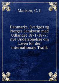 Danmarks, Sveriges og Norges Samkvem med Udlandet 1871-1877: nye Unders?gelser om Loven for den internationale Trafik