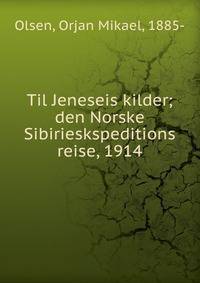 Til Jeneseis kilder; den Norske Sibirieskspeditions reise, 1914