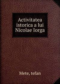 Activitatea istorica a lui Nicolae Iorga