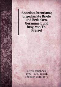 Anecdota brentiana; ungedruckte Briefe und Bedenken. Gesammelt und hrsg. von Th. Pressel