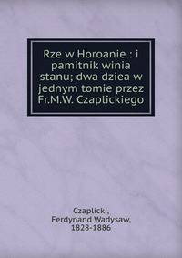 Rze w Horoanie : i pamitnik winia stanu; dwa dziea w jednym tomie przez Fr.M.W. Czaplickiego