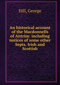 An historical account of the Macdonnells of Antrim: including notices of some other Septs, Irish and Scottish