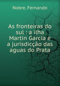 As fronteiras do sul : a ilha Martin Garcia e a jurisdic??o das aguas do Prata