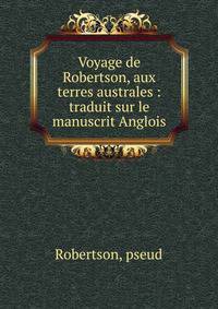 Voyage de Robertson, aux terres australes : traduit sur le manuscrit Anglois