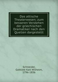Das attische Theaterwesen; zum besseren Verstehen der griechischen Dramatiker nach den Quellen dargestellt