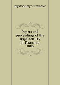 Papers and proceedings of the Royal Society of Tasmania. 1885