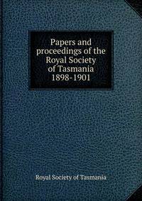 Papers and proceedings of the Royal Society of Tasmania. 1898-1901