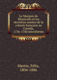 Le Marquis de Montcalm et les derni?res ann?es de la colonie fran?aise au Canada, 1756-1760 microforme