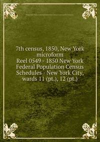 7th census, 1850, New York microform. Reel 0549 - 1850 New York Federal Population Census Schedules - New York City, wards 11 (pt.), 12 (pt.)