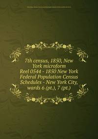 7th census, 1850, New York microform. Reel 0544 - 1850 New York Federal Population Census Schedules - New York City, wards 6 (pt.), 7 (pt.)