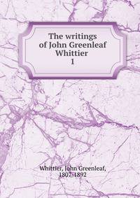 The writings of John Greenleaf Whittier . 1
