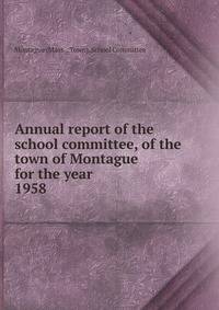 Annual report of the school committee, of the town of Montague for the year . 1958