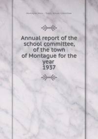 Annual report of the school committee, of the town of Montague for the year . 1937