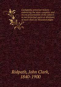 Cyclopedia universal history : embracing the most complete and recent presentation of the subject in two principal parts or divisions of more than six thousand pages. v.6