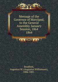 Message of the Governor of Maryland, to the General Assembly. January Session, 1864.. 1864