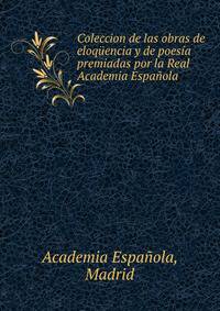 Coleccion de las obras de eloquencia y de poesia premiadas por la Real Academia Espanola