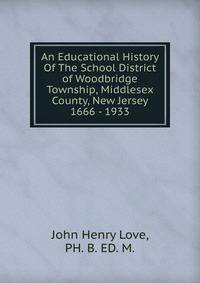 An Educational History Of The School District of Woodbridge Township, Middlesex County, New Jersey 1666 - 1933