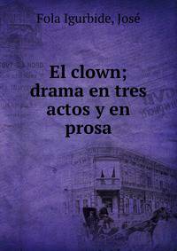 El clown; drama en tres actos y en prosa