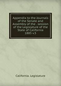 Appendix to the Journals of the Senate and Assembly of the . session of the Legislature of the State of California. 1885 v.5