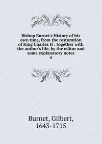 Bishop Burnet's History of his own time, from the restoration of King Charles II : together with the author's life, by the editor and some explanatory notes