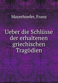 Ueber die Schlusse der erhaltenen griechischen Tragodien