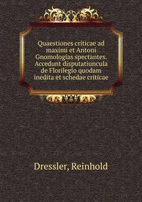 Quaestiones criticae ad maximi et Antoni Gnomologias spectantes. Accedunt disputatiuncula de Florilegio quodam inedita et schedae criticae