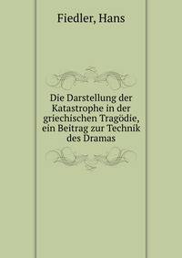 Die Darstellung der Katastrophe in der griechischen Tragodie, ein Beitrag zur Technik des Dramas