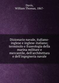 Dizionario navale, italiano-inglese e inglese-italiano; terminolo e fraseologia della marina militare e mercantile, dell'architettura e dell'ingegneria navale