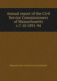 Annual report of the Civil Service Commissioners of Massachusetts. v.7-10 1891-94
