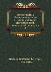 Brevior notitia litteraturae graecae in primis scriptorum graecorum ordini temporis adcommodata. 1