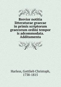 Brevior notitia litteraturae graecae in primis scriptorum graecorum ordini tempor is adcommodata. Additamenta