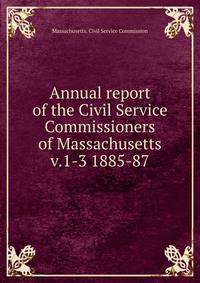 Annual report of the Civil Service Commissioners of Massachusetts. v.1-3 1885-87