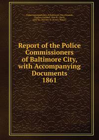 Report of the Police Commissioners of Baltimore City, with Accompanying Documents.. 1861