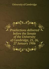Praelections delivered before the Senate of the University of Cambridge, 25, 26, 27 January 1906