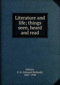 Literature and life; things seen, heard and read