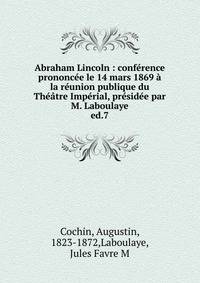 Abraham Lincoln : conf?rence prononc?e le 14 mars 1869 ? la r?union publique du Th??tre Imp?rial, pr?sid?e par M. Laboulaye