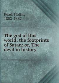 The god of this world; the footprints of Satan: or, The devil in history