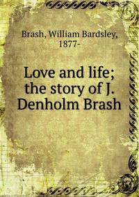 Love and life; the story of J. Denholm Brash