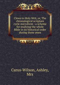 Clews to Holy Writ, or, The chronological scripture cycle microform : a scheme for studying the whole Bible in its historical order during three years