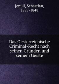 Das Oesterreichische Criminal-Recht nach seinen Grunden und seinem Geiste